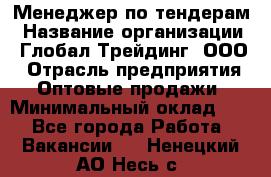 Менеджер по тендерам › Название организации ­ Глобал Трейдинг, ООО › Отрасль предприятия ­ Оптовые продажи › Минимальный оклад ­ 1 - Все города Работа » Вакансии   . Ненецкий АО,Несь с.